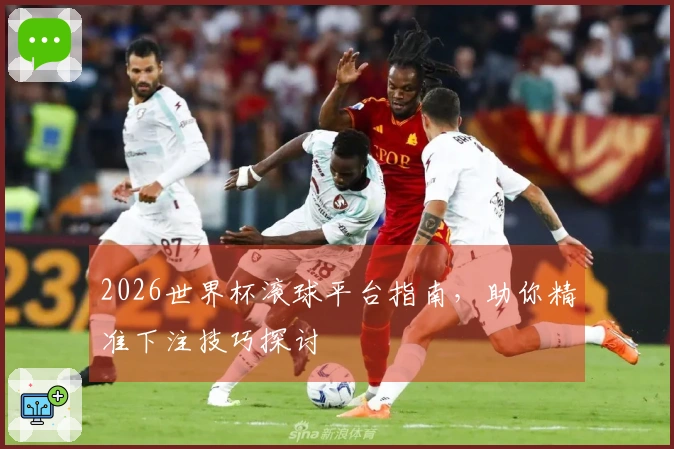 2026世界杯滚球平台指南，助你精准下注技巧探讨