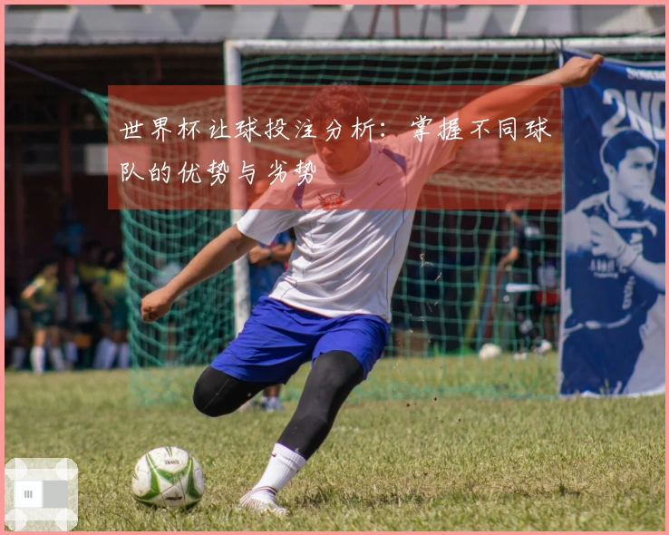 世界杯让球投注分析：掌握不同球队的优势与劣势