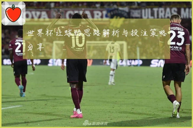 世界杯让球的思路解析与投注策略分享