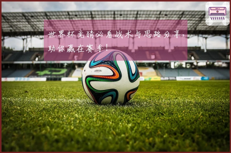 世界杯竞猜必看战术与思路分享，助你赢在赛季！