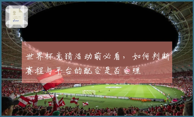 世界杯竞猜活动前必看，如何判断赛程与平台的配合是否合理