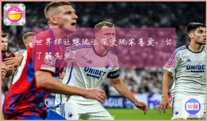 世界杯让球玩法深受玩家喜爱，你了解多少？