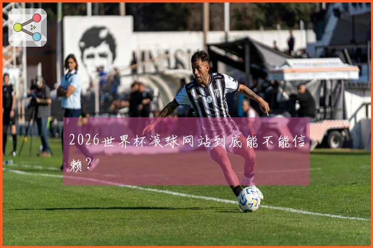 2026世界杯滚球网站到底能不能信赖？