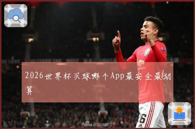 2026世界杯买球哪个App最安全最划算
