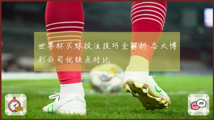 世界杯买球投注技巧全解析 各大博彩公司优缺点对比