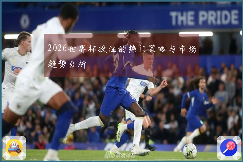 2026世界杯投注的热门策略与市场趋势分析