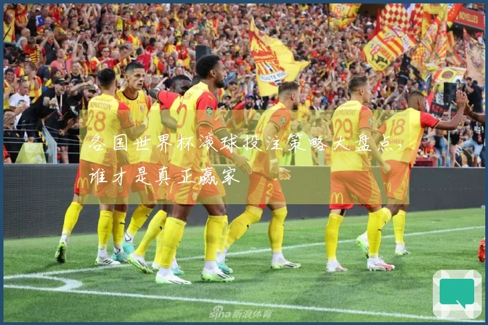 各国世界杯滚球投注策略大盘点，谁才是真正赢家