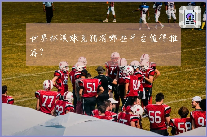 世界杯滚球竞猜有哪些平台值得推荐？