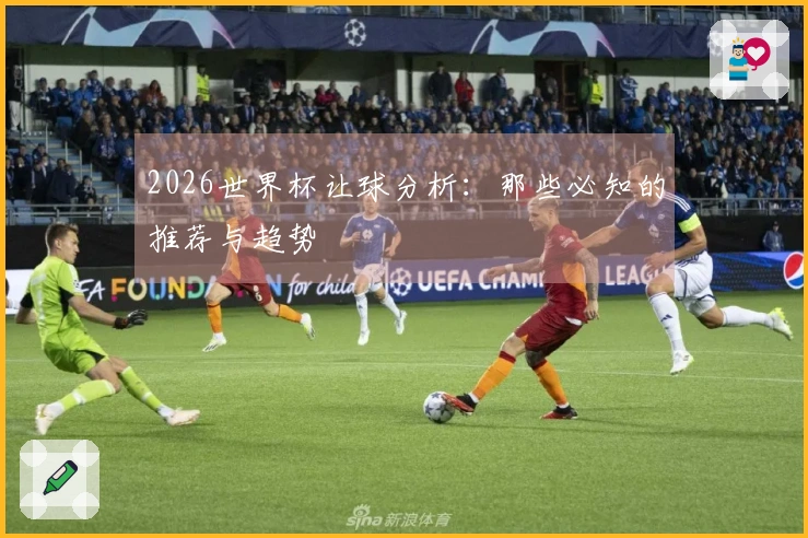 2026世界杯让球分析：那些必知的推荐与趋势