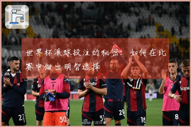 世界杯滚球投注的秘密：如何在比赛中做出明智选择