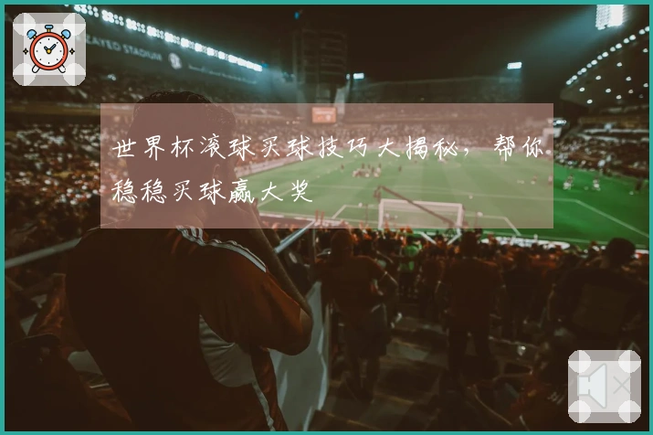 世界杯滚球买球技巧大揭秘，帮你稳稳买球赢大奖