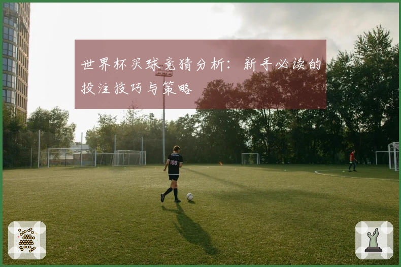 世界杯买球竞猜分析:新手必读的投注技巧与策略