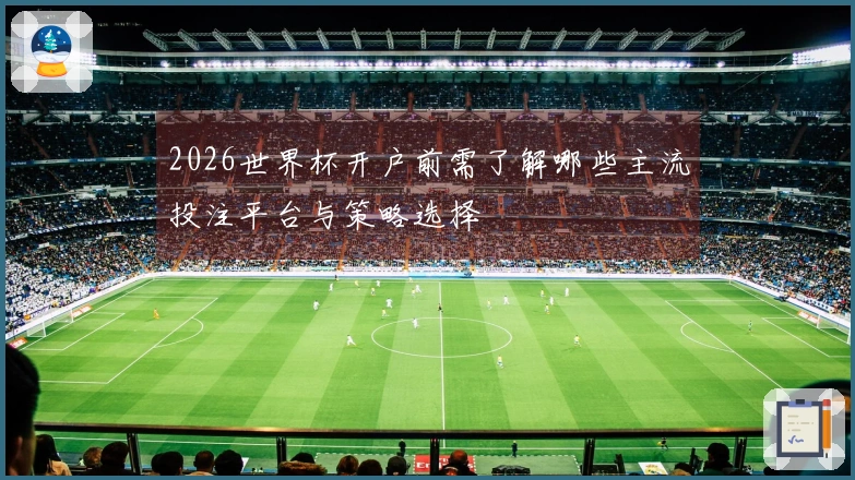 2026世界杯开户前需了解哪些主流投注平台与策略选择