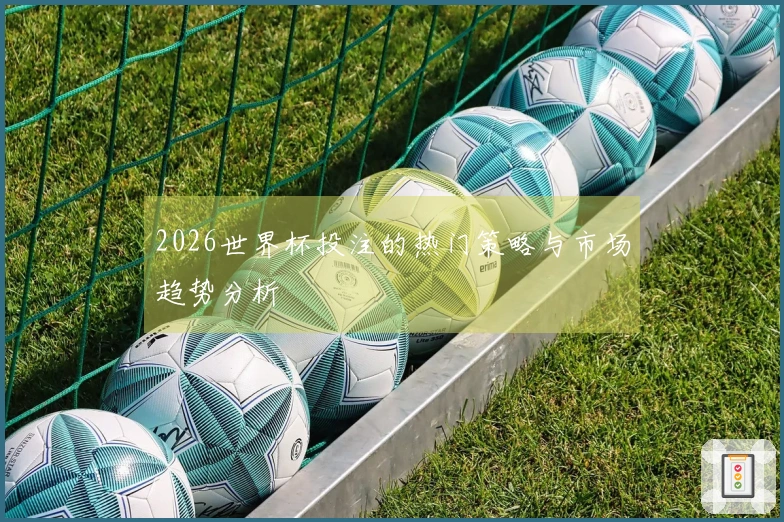 2026世界杯投注的热门策略与市场趋势分析