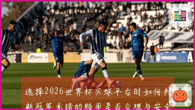 选择2026世界杯买球平台时如何判断冠军竞猜的赔率是否合理与安全