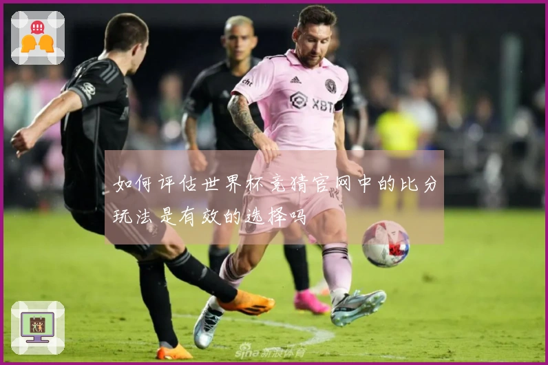 如何评估世界杯竞猜官网中的比分玩法是有效的选择吗