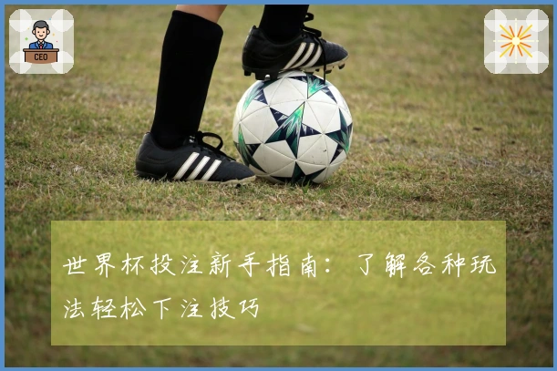 世界杯投注新手指南：了解各种玩法轻松下注技巧