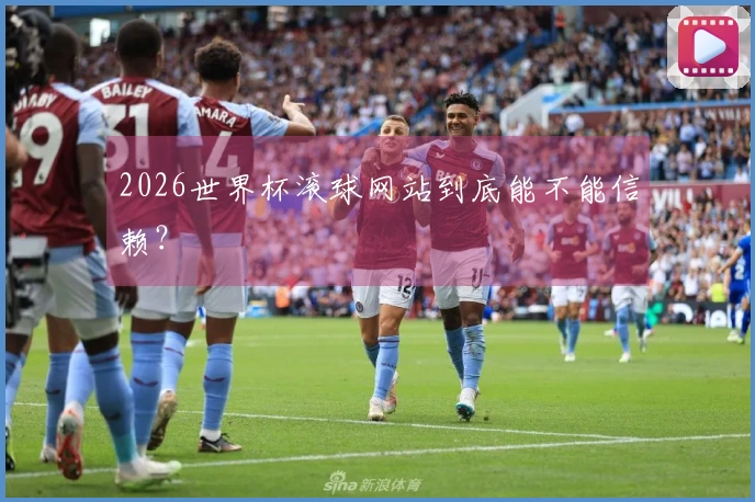2026世界杯滚球网站到底能不能信赖?