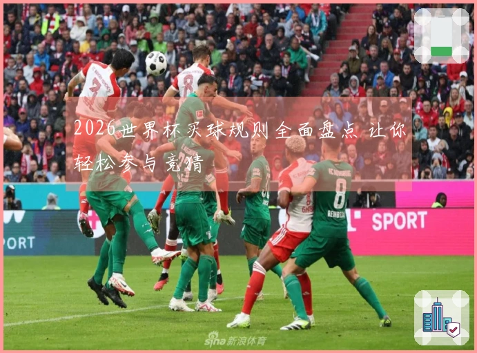 2026世界杯买球规则全面盘点 让你轻松参与竞猜