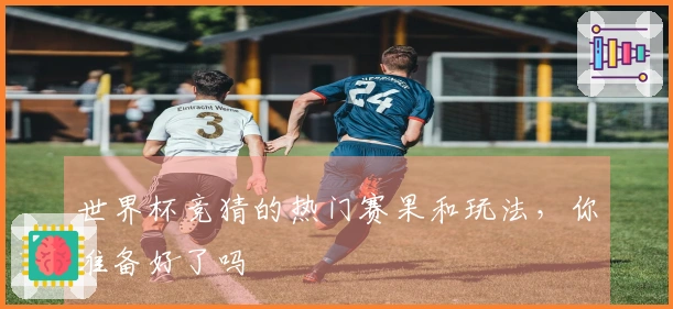 世界杯竞猜的热门赛果和玩法，你准备好了吗