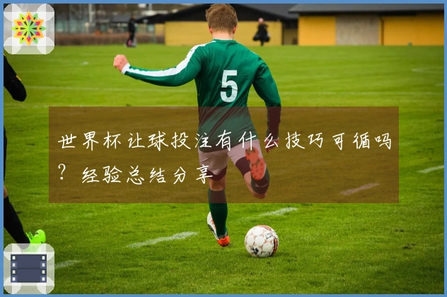 世界杯让球投注有什么技巧可循吗？经验总结分享