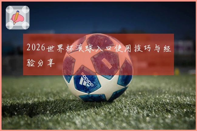 2026世界杯滚球入口使用技巧与经验分享