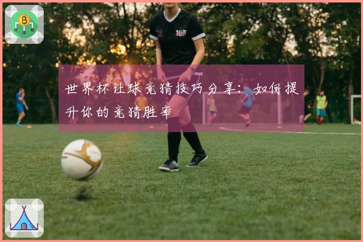 世界杯让球竞猜技巧分享：如何提升你的竞猜胜率
