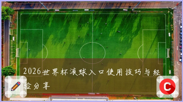 2026世界杯滚球入口使用技巧与经验分享