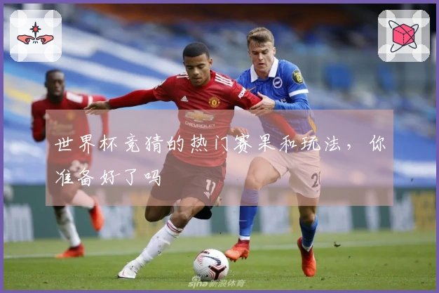 世界杯竞猜的热门赛果和玩法，你准备好了吗