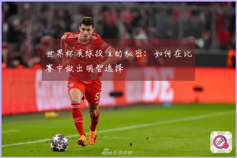 世界杯滚球投注的秘密：如何在比赛中做出明智选择