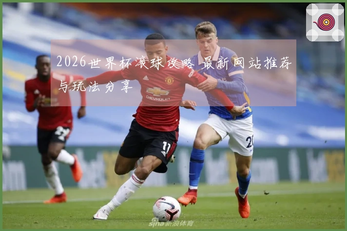 2026世界杯滚球攻略 最新网站推荐与玩法分享
