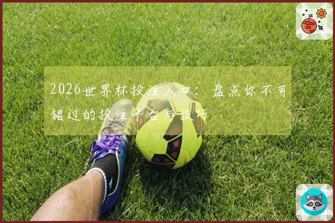 2026世界杯投注入口：盘点你不可错过的投注平台与技巧