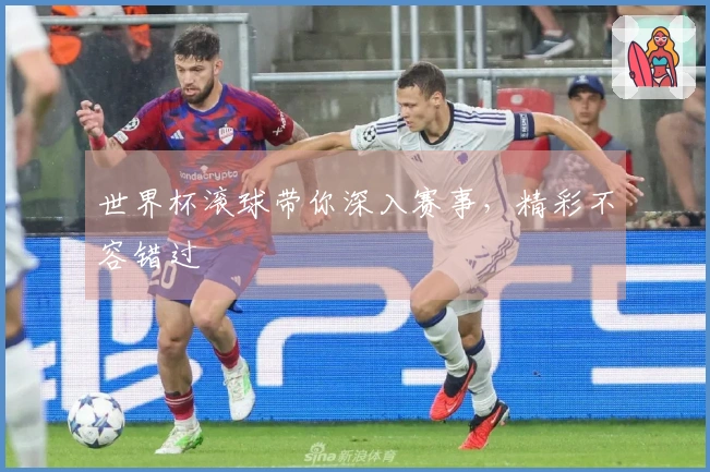 世界杯滚球带你深入赛事，精彩不容错过