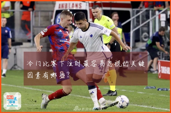 冷门比赛下注时最容易忽视的关键因素有哪些？