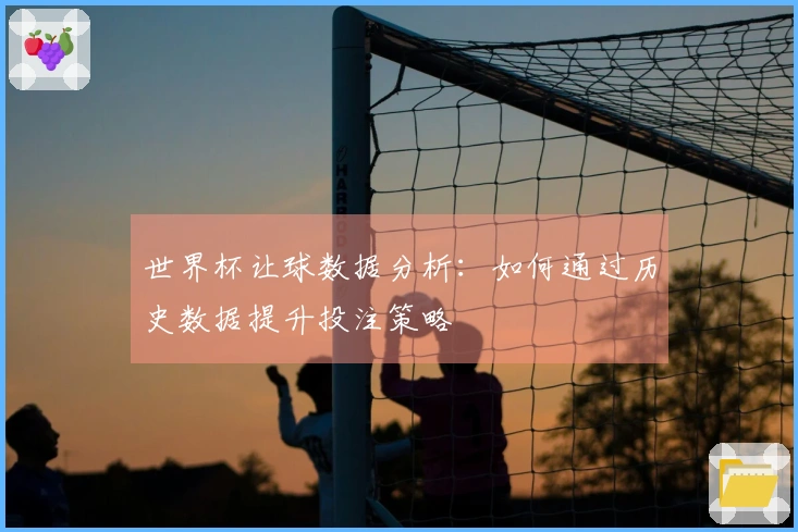 世界杯让球数据分析：如何通过历史数据提升投注策略